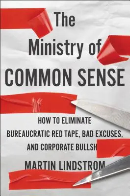 A józan ész minisztériuma: Hogyan szüntessük meg a bürokratikus bürokráciát, a rossz kifogásokat és a vállalati b-ket? - The Ministry of Common Sense: How to Eliminate Bureaucratic Red Tape, Bad Excuses, and Corporate Bs