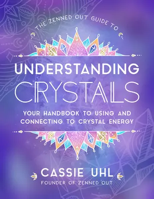 The Zenned Out Guide to Understanding Crystals: Kézikönyv a kristályenergiák használatához és az azokkal való kapcsolatteremtéshez - The Zenned Out Guide to Understanding Crystals: Your Handbook to Using and Connecting to Crystal Energy