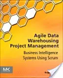 Agilis adattárházi projektmenedzsment: Business Intelligence Systems Using Scrum - Agile Data Warehousing Project Management: Business Intelligence Systems Using Scrum