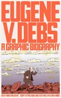 Eugene V. Debs: Debs: A Graphic Biography - Eugene V. Debs: A Graphic Biography