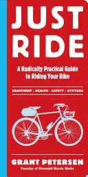 Just Ride: Radikálisan gyakorlatias útmutató a kerékpározáshoz - Just Ride: A Radically Practical Guide to Riding Your Bike