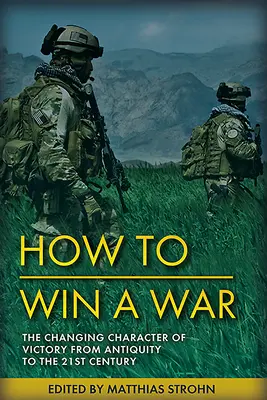 A háborúk megnyerése: A győzelem tartós természete és változó jellege az ókortól a 21. századig - Winning Wars: The Enduring Nature and Changing Character of Victory from Antiquity to the 21st Century