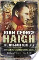 John George Haigh, a savfürdős gyilkos: Egy sorozatgyilkos és áldozatai portréja - John George Haigh, the Acid-Bath Murderer: A Portrait of a Serial Killer and His Victims