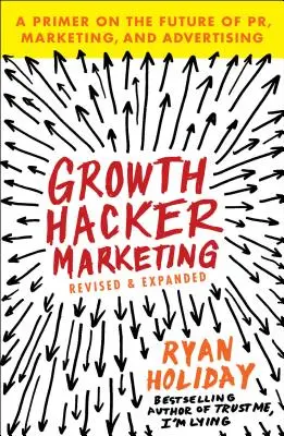 Növekedési hacker marketing: A Pr, a marketing és a reklám jövőjének alapjai - Growth Hacker Marketing: A Primer on the Future of Pr, Marketing, and Advertising