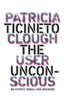 A felhasználó tudattalanja: Az affektusról, a médiáról és a mérésről - The User Unconscious: On Affect, Media, and Measure