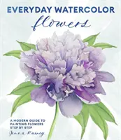 Mindennapi akvarell virágok: Modern útmutató a virágok, levelek és szárak festéséhez lépésről lépésre - Everyday Watercolor Flowers: A Modern Guide to Painting Blooms, Leaves, and Stems Step by Step