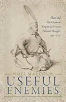 Hasznos ellenségek: Az iszlám és az Oszmán Birodalom a nyugati politikai gondolkodásban, 1450-1750 - Useful Enemies: Islam and the Ottoman Empire in Western Political Thought, 1450-1750