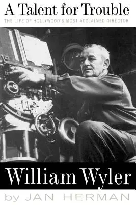 Tehetség a bajhoz: Hollywood legelismertebb rendezőjének, William Wylernek az élete - A Talent for Trouble: The Life of Hollywood's Most Acclaimed Director, William Wyler