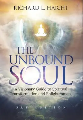 The Unbound Soul: A Visionary Guide to Spiritual Transformation and Enlightenment (A Kötetlen lélek: Látomásos útmutató a spirituális átalakuláshoz és megvilágosodáshoz) - The Unbound Soul: A Visionary Guide to Spiritual Transformation and Enlightenment