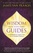 Szellemi vezetőid bölcsessége - Kézikönyv a lelked legnagyobb tanítóival való kapcsolatfelvételhez - Wisdom from Your Spirit Guides - A Handbook to Contact Your Soul's Greatest Teachers