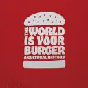 A világ a te hamburgered: A Cultural History - The World Is Your Burger: A Cultural History