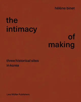 Hlne Binet: The Intimacy of Making: Három történelmi helyszín Koreában - Hlne Binet: The Intimacy of Making: Three Historical Sites in Korea