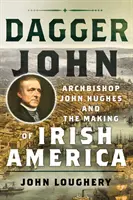 Dagger John: John Hughes érsek és az ír Amerika megteremtése - Dagger John: Archbishop John Hughes and the Making of Irish America