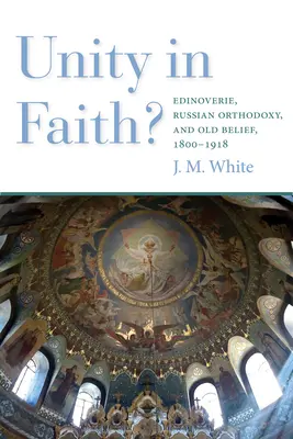 Egység a hitben? Edinoverie, az orosz ortodoxia és a régi hit, 1800-1918 - Unity in Faith?: Edinoverie, Russian Orthodoxy, and Old Belief, 1800-1918