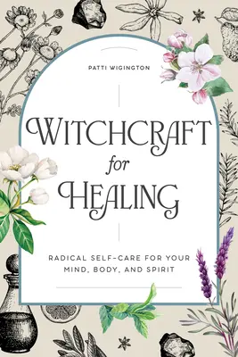 Boszorkányság a gyógyításért: Radikális öngondoskodás az elmédért, a testedért és a szellemedért - Witchcraft for Healing: Radical Self-Care for Your Mind, Body, and Spirit