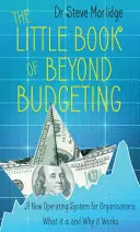 Kis könyv a költségvetésen túl - Új operációs rendszer a szervezetek számára: Mi ez és miért működik - Little Book of Beyond Budgeting - A New Operating System for Organisations: What it is and Why it Works