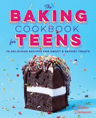 Sütés szakácskönyv tiniknek: Édes és sós finomságok 75 finom receptje - The Baking Cookbook for Teens: 75 Delicious Recipes for Sweet and Savory Treats