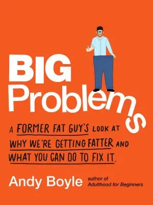 Nagy problémák: Egy volt kövér fickó pillantása arra, hogy miért hízunk, és mit tehetsz, hogy helyrehozd. - Big Problems: A Former Fat Guy's Look at Why We're Getting Fatter and What You Can Do to Fix It