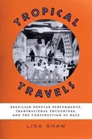 Trópusi utazások: Brazil populáris előadások, transznacionális találkozások és a faji konstruálás - Tropical Travels: Brazilian Popular Performance, Transnational Encounters, and the Construction of Race