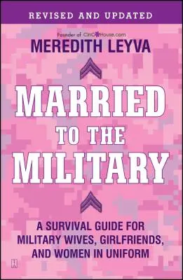 A katonasággal házasodva: Túlélési útmutató katonai feleségek, barátnők és egyenruhás nők számára - Married to the Military: A Survival Guide for Military Wives, Girlfriends, and Women in Uniform