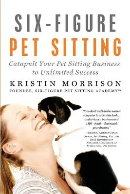 Hatszámjegyű kisállat-ügyintézés: Catapult Your Pet Sitting Business to Unlimited Success (Kisállat-üldöző vállalkozás korlátlan sikerre) - Six-Figure Pet Sitting: Catapult Your Pet Sitting Business to Unlimited Success