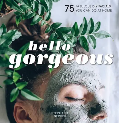 Hello Gorgeous: 75 mesés, otthon is elvégezhető DIY arcápolás - Hello Gorgeous: 75 Fabulous DIY Facials You Can Do at Home