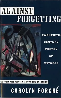 A felejtés ellen: A tanúságtétel huszadik századi költészete - Against Forgetting: Twentieth-Century Poetry of Witness