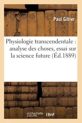 Physiologie Transcendentale: Analyse Des Choses, Essai Sur La Science Future (1889-ben megjelent) - Physiologie Transcendentale: Analyse Des Choses, Essai Sur La Science Future (d.1889)