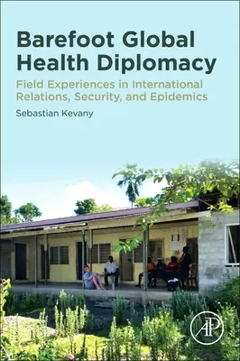 Mezítlábas globális egészségügyi diplomácia: Gyakorlati tapasztalatok a nemzetközi kapcsolatok, a biztonság és a járványok terén - Barefoot Global Health Diplomacy: Field Experiences in International Relations, Security, and Epidemics