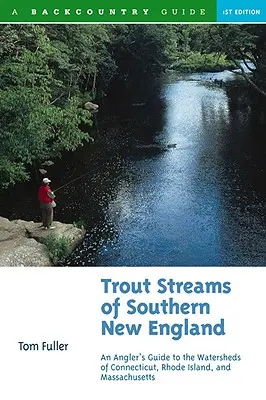 Dél-New England pisztrángos patakjai: A horgász útikalauza Massachusetts, Connecticut és Rhode Island vízgyűjtő területeire - Trout Streams of Southern New England: An Angler's Guide to the Watersheds of Massachusetts, Connecticut, and Rhode Island