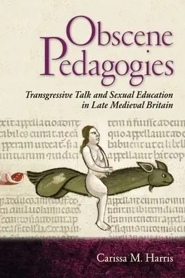 Obszcén pedagógiák: Transzgresszív beszéd és szexuális nevelés a késő középkori Nagy-Britanniában - Obscene Pedagogies: Transgressive Talk and Sexual Education in Late Medieval Britain