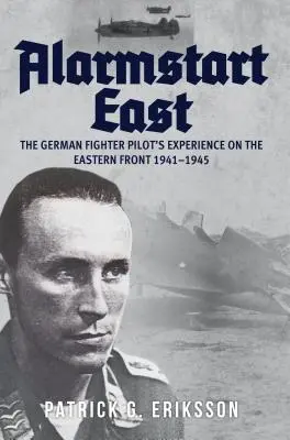 Alarmstart East: A német vadászpilóta élményei a keleti fronton 1941-1945 - Alarmstart East: The German Fighter Pilot's Experience on the Eastern Front 1941-1945