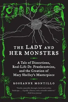 A hölgy és szörnyei: Dr. Frankensteinek és Mary Shelley remekművének megalkotása - The Lady and Her Monsters: A Tale of Dissections, Real-Life Dr. Frankensteins, and the Creation of Mary Shelley's Masterpiece