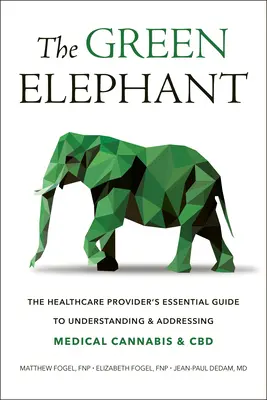 A zöld elefánt: Az egészségügyi szolgáltató alapvető útmutatója az orvosi kannabisz és a CBD megértéséhez és kezeléséhez - The Green Elephant: The Healthcare Provider's Essential Guide to Understanding and Addressing Medical Cannabis and CBD