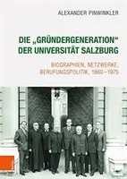 Die 'grundergeneration' Der Universitat Salzburg: Biographien, Netzwerke, Berufungspolitik, 1960-1975