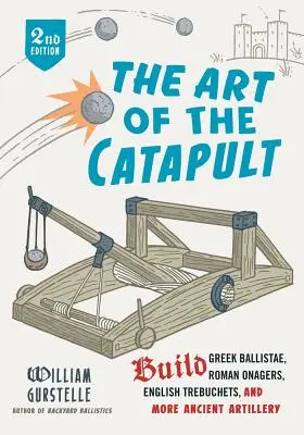 A katapult művészete: Görög balliszták, római onagerek, angol trebuchetek és még több ókori tüzérség építése - The Art of the Catapult: Build Greek Ballistae, Roman Onagers, English Trebuchets, and More Ancient Artillery