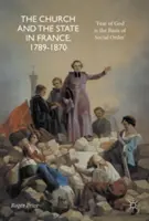 Az egyház és az állam Franciaországban, 1789-1870: „Az istenfélelem a társadalmi rend alapja - The Church and the State in France, 1789-1870: 'Fear of God Is the Basis of Social Order'