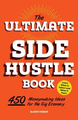 The Ultimate Side Hustle Book: 450 pénzkereső ötlet a giggazdasághoz - The Ultimate Side Hustle Book: 450 Moneymaking Ideas for the Gig Economy