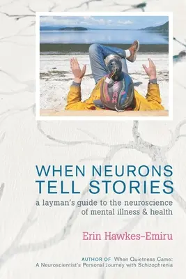 Amikor az idegsejtek történeteket mesélnek A laikusok útmutatója a mentális betegségek és az egészség idegtudományához - When Neurons Tell Stories A Layman's Guide to the Neuroscience of Mental Illness and Health