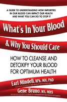 Mi van a véredben és miért kell törődnöd vele: Hogyan tisztítsd és méregtelenítsd a véredet az optimális egészség érdekében? - What's in Your Blood and Why You Should Care: How to Cleanse and Detoxify Your Blood for Optimum Health