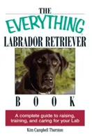 The Everything Labrador Retriever Book: A Complete Guide to Raising, Training, and Caring for Your Lab