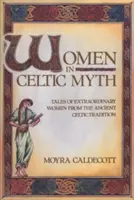 Nők a kelta mítoszokban: Mesék rendkívüli nőkről az ősi kelta hagyományból - Women in Celtic Myth: Tales of Extraordinary Women from the Ancient Celtic Tradition