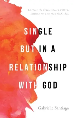 Egyedülálló, de Istennel kapcsolatban: Fogadd el a szingli időszakot anélkül, hogy kevesebbel érnéd be, mint ami Isten legjobbja - Single but in a Relationship with God: Embrace the Single Season without Settling for Less than God's Best