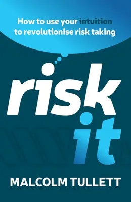 Kockáztasd meg! Hogyan használd az intuíciódat a kockázatvállalás forradalmasítására? - Risk It: How to Use Your Intuition to Revolutionise Risk Taking