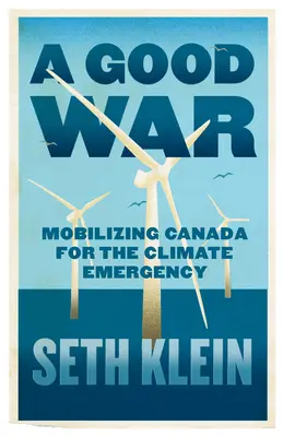 Egy jó háború: Kanada mozgósítása az éghajlati vészhelyzetre - A Good War: Mobilizing Canada for the Climate Emergency