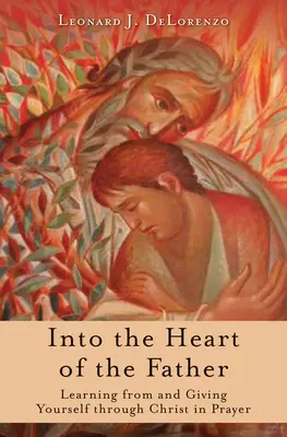 Az Atya szívébe: Tanulni Krisztustól és önmagadat adni Krisztuson keresztül az imádságban - Into the Heart of the Father: Learning from and Giving Yourself Through Christ in Prayer