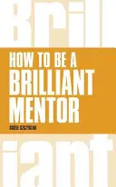 Hogyan legyünk briliáns mentorok: Hogyan legyünk briliáns mentorok - How to Be a Brilliant Mentor: How to Be a Brilliant Mentor