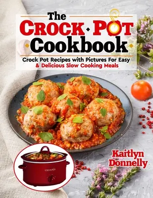 A CROCKPOT szakácskönyv: Crock Pot Receptek képekkel az egyszerű és finom lassú főzésű ételekhez - The CROCKPOT Cookbook: Crock Pot Recipes with Pictures For Easy & Delicious Slow Cooking Meals