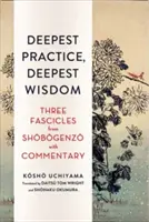 Legmélyebb gyakorlat, legmélyebb bölcsesség: Három fakszis a Shobogenzóból kommentárral - Deepest Practice, Deepest Wisdom: Three Fascicles from Shobogenzo with Commentary