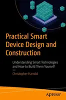 Gyakorlati intelligens eszközök tervezése és építése: Az intelligens technológiák megértése és saját magad megépítése - Practical Smart Device Design and Construction: Understanding Smart Technologies and How to Build Them Yourself